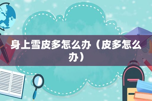 身上雪皮多怎么办（皮多怎么办）