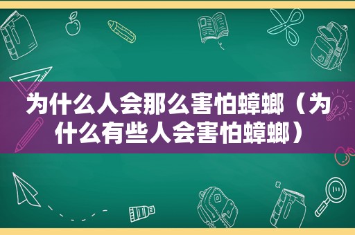 为什么人会那么害怕蟑螂（为什么有些人会害怕蟑螂）