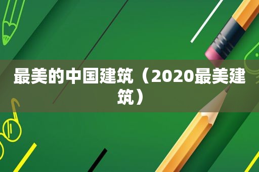 最美的中国建筑（2020最美建筑）