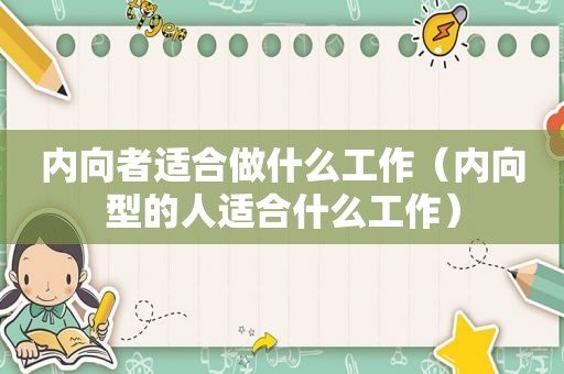 内向者适合做什么工作（内向型的人适合什么工作）