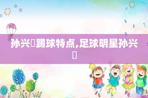 孙兴慜踢球特点,足球明星孙兴慜