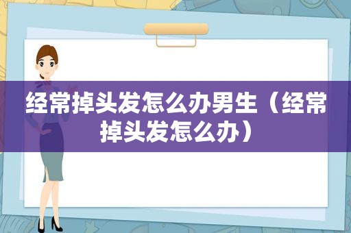 经常掉头发怎么办男生（经常掉头发怎么办）