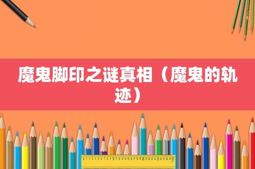 魔鬼脚印之谜真相（魔鬼的轨迹）