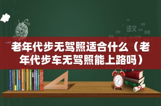 老年代步无驾照适合什么（老年代步车无驾照能上路吗）