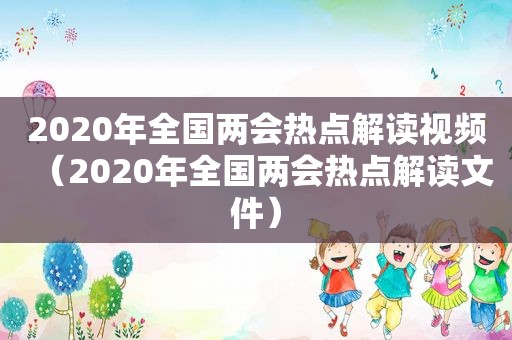 2020年全国两会热点解读视频（2020年全国两会热点解读文件）