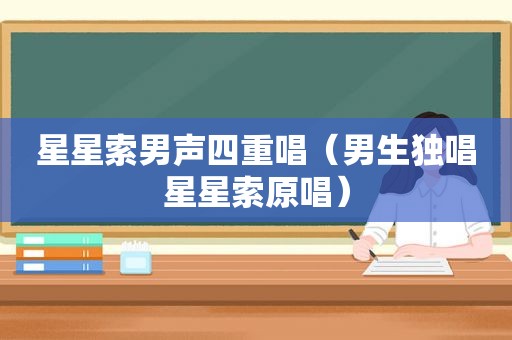 星星索男声四重唱（男生独唱星星索原唱）