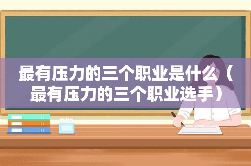 最有压力的三个职业是什么（最有压力的三个职业选手）