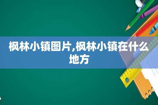 枫林小镇图片,枫林小镇在什么地方