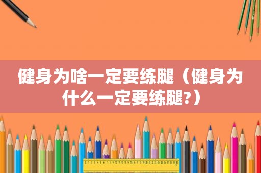 健身为啥一定要练腿（健身为什么一定要练腿?）