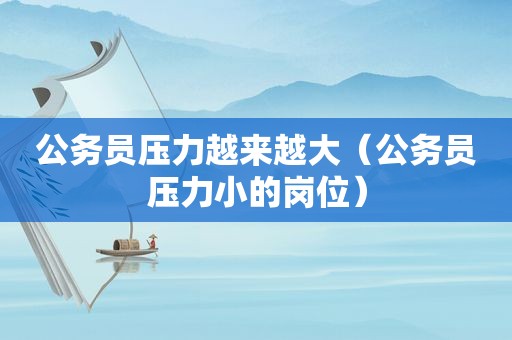 公务员压力越来越大（公务员压力小的岗位）