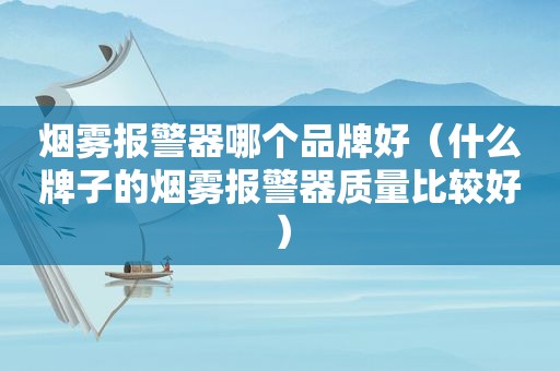 烟雾报警器哪个品牌好（什么牌子的烟雾报警器质量比较好）