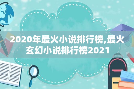 2020年最火小说排行榜,最火玄幻小说排行榜2021