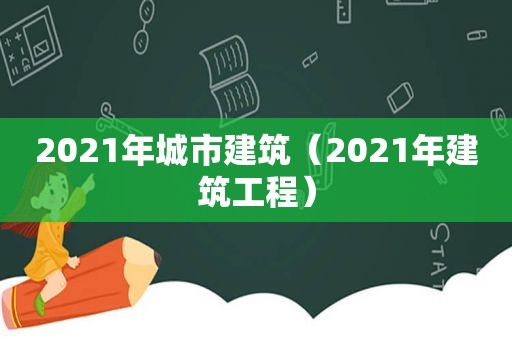 2021年城市建筑（2021年建筑工程）