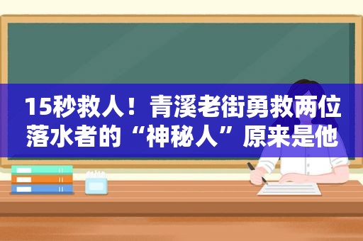 15秒救人！青溪老街勇救两位落水者的“神秘人”原来是他