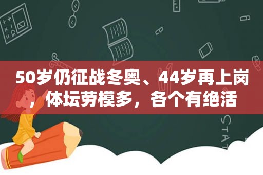 50岁仍征战冬奥、44岁再上岗，体坛劳模多，各个有绝活
