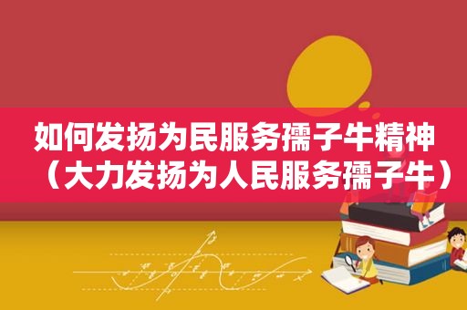 如何发扬为民服务孺子牛精神（大力发扬为人民服务孺子牛）