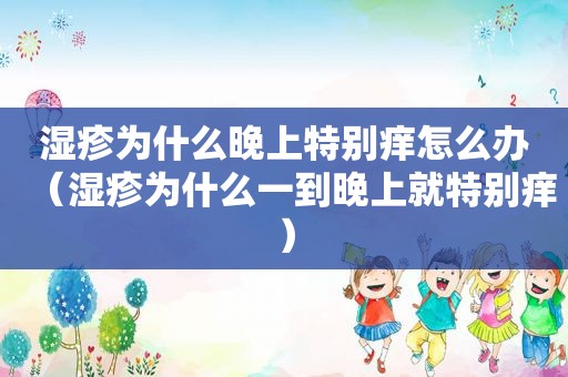 湿疹为什么晚上特别痒怎么办（湿疹为什么一到晚上就特别痒）