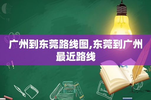 广州到东莞路线图,东莞到广州最近路线