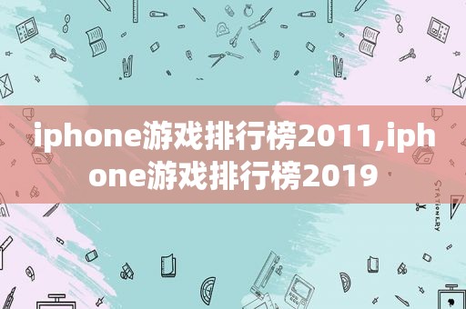 iphone游戏排行榜2011,iphone游戏排行榜2019