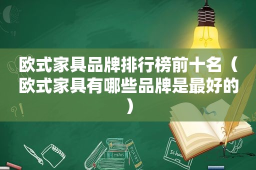 欧式家具品牌排行榜前十名（欧式家具有哪些品牌是最好的）