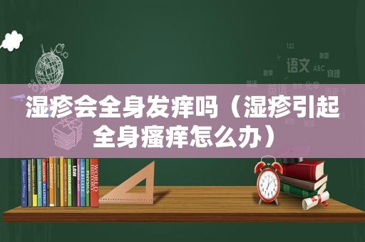 湿疹会全身发痒吗（湿疹引起全身瘙痒怎么办）