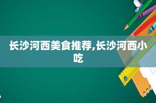 长沙河西美食推荐,长沙河西小吃  第1张