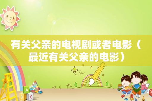 有关父亲的电视剧或者电影（最近有关父亲的电影）