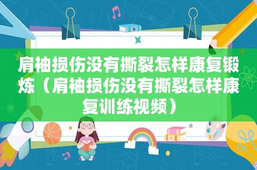 肩袖损伤没有撕裂怎样康复锻炼（肩袖损伤没有撕裂怎样康复训练视频）