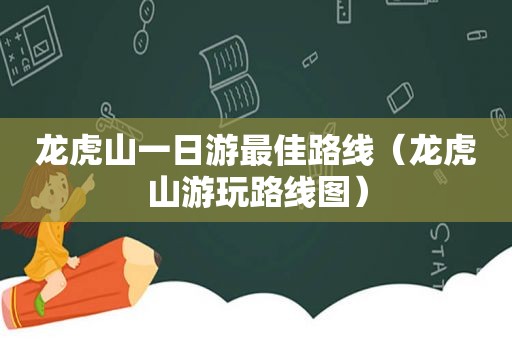龙虎山一日游最佳路线（龙虎山游玩路线图）