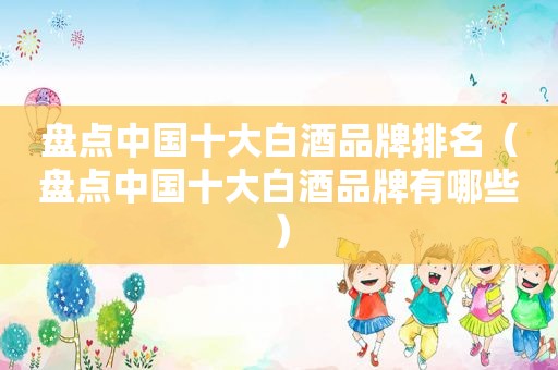 盘点中国十大白酒品牌排名（盘点中国十大白酒品牌有哪些）  第1张