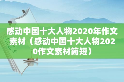 感动中国十大人物2020年作文素材（感动中国十大人物2020作文素材简短）