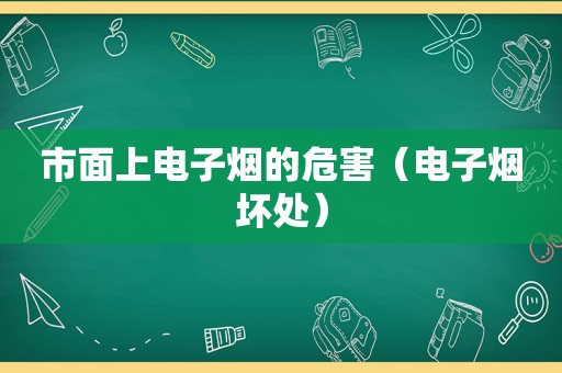 市面上电子烟的危害（电子烟坏处）