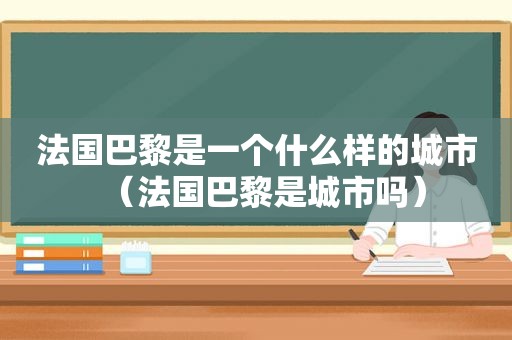 法国巴黎是一个什么样的城市（法国巴黎是城市吗）