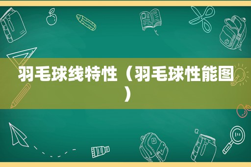 羽毛球线特性（羽毛球性能图）