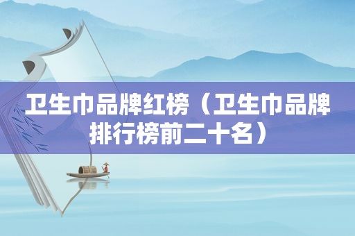 卫生巾品牌红榜（卫生巾品牌排行榜前二十名）