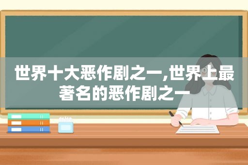 世界十大恶作剧之一,世界上最著名的恶作剧之一