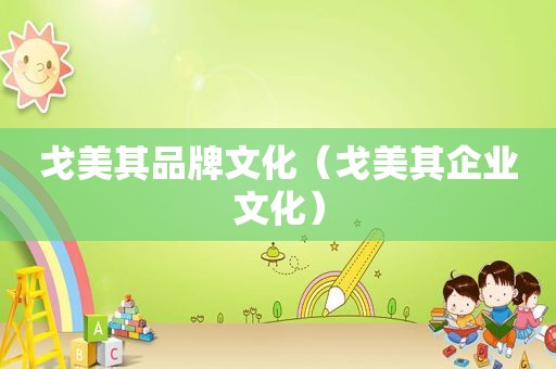 戈美其品牌文化（戈美其企业文化）