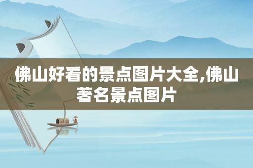 佛山好看的景点图片大全,佛山著名景点图片
