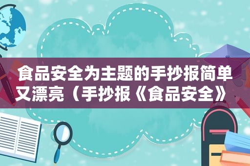 食品安全为主题的手抄报简单又漂亮（手抄报《食品安全》 简单漂亮）