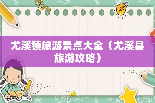 尤溪镇旅游景点大全（尤溪县旅游攻略）