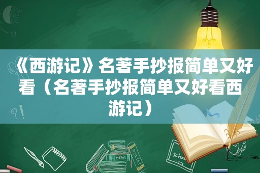 《西游记》名著手抄报简单又好看（名著手抄报简单又好看西游记）