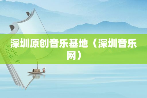 深圳原创音乐基地（深圳音乐网）