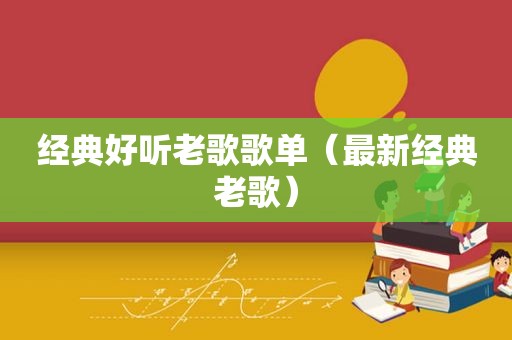经典好听老歌歌单（最新经典老歌）
