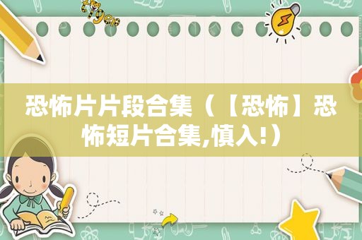 恐怖片片段合集（【恐怖】恐怖短片合集,慎入!）
