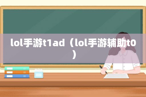 lol手游t1ad（lol手游辅助t0）
