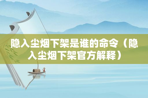 隐入尘烟下架是谁的命令（隐入尘烟下架官方解释）