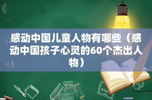 感动中国儿童人物有哪些（感动中国孩子心灵的60个杰出人物）