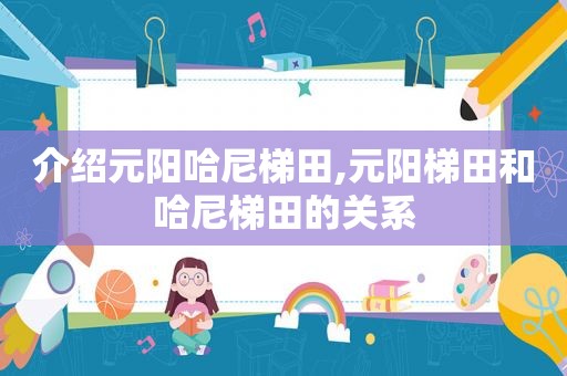 介绍元阳哈尼梯田,元阳梯田和哈尼梯田的关系