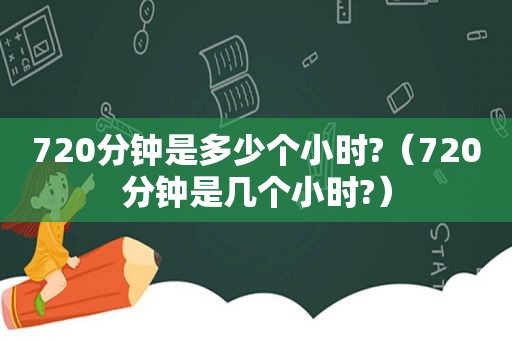720分钟是多少个小时?（720分钟是几个小时?）