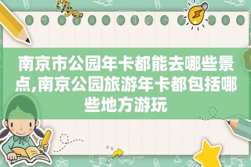 南京市公园年卡都能去哪些景点,南京公园旅游年卡都包括哪些地方游玩